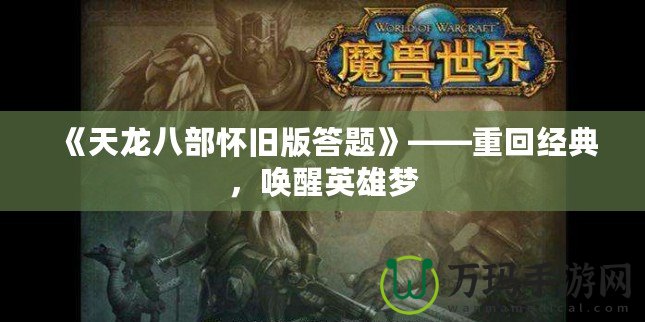 《天龍八部懷舊版答題》——重回經(jīng)典，喚醒英雄夢