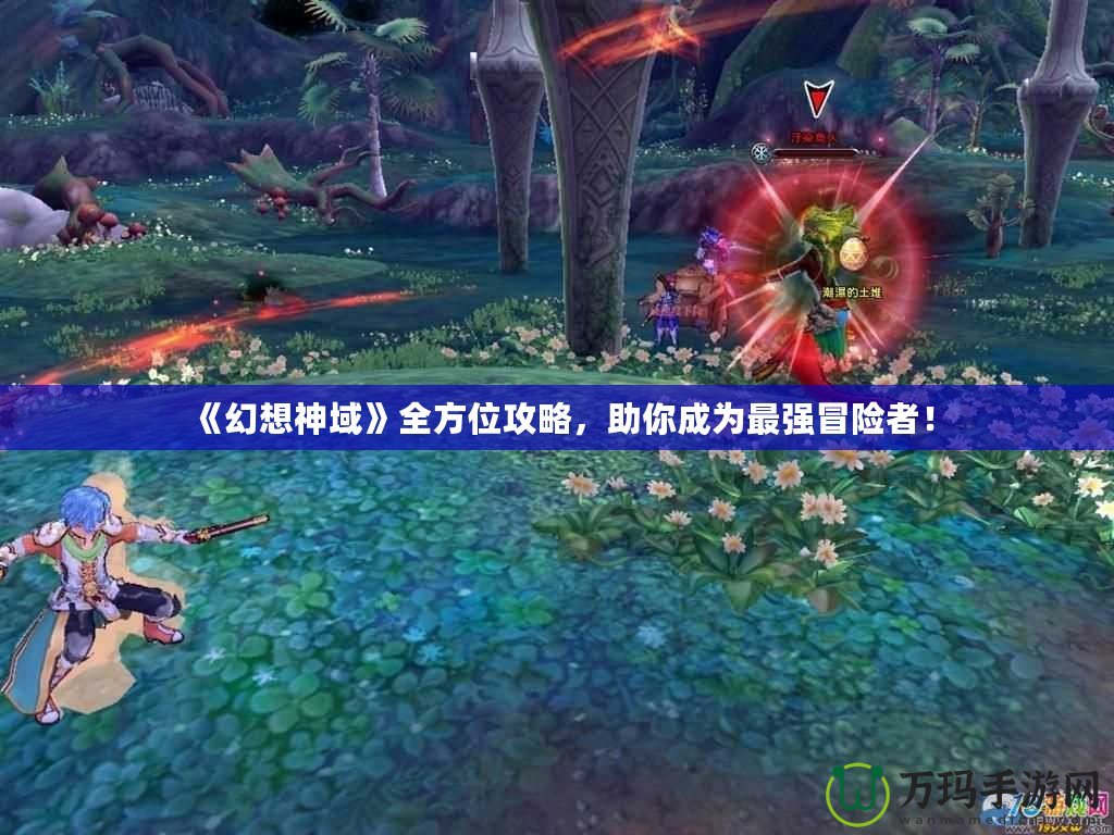 《幻想神域》全方位攻略，助你成為最強(qiáng)冒險(xiǎn)者！