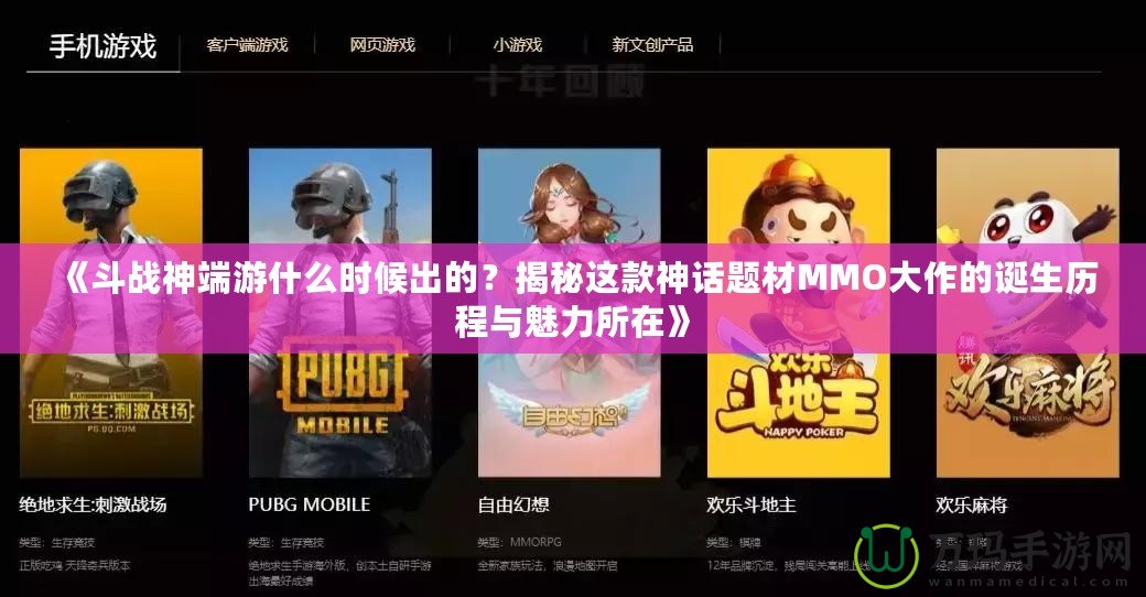 《斗戰(zhàn)神端游什么時(shí)候出的？揭秘這款神話題材MMO大作的誕生歷程與魅力所在》