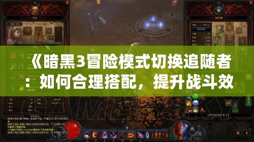 《暗黑3冒險模式切換追隨者：如何合理搭配，提升戰(zhàn)斗效率》