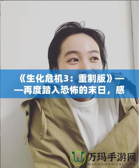 《生化危機3：重制版》——再度踏入恐怖的末日，感受絕對生存挑戰(zhàn)！