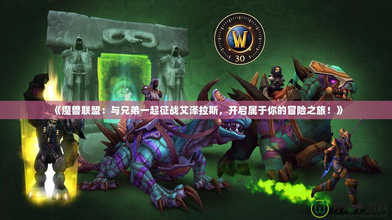 《魔獸聯(lián)盟：與兄弟一起征戰(zhàn)艾澤拉斯，開啟屬于你的冒險之旅！》