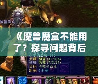 《魔獸魔盒不能用了？探尋問題背后的真相與解決之道》