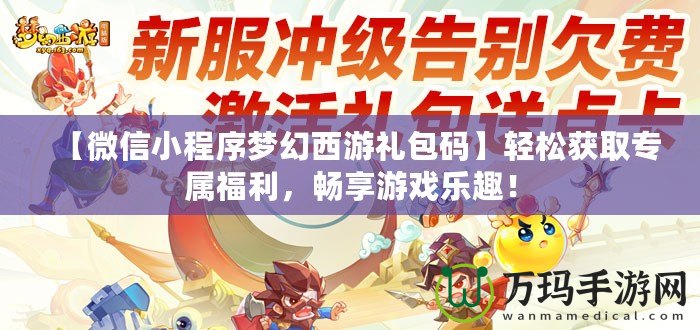 【微信小程序夢幻西游禮包碼】輕松獲取專屬福利，暢享游戲樂趣！