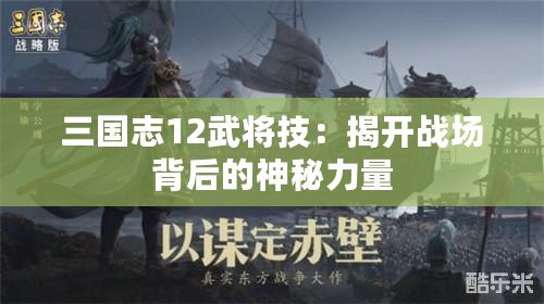 三國志12武將技：揭開戰(zhàn)場(chǎng)背后的神秘力量