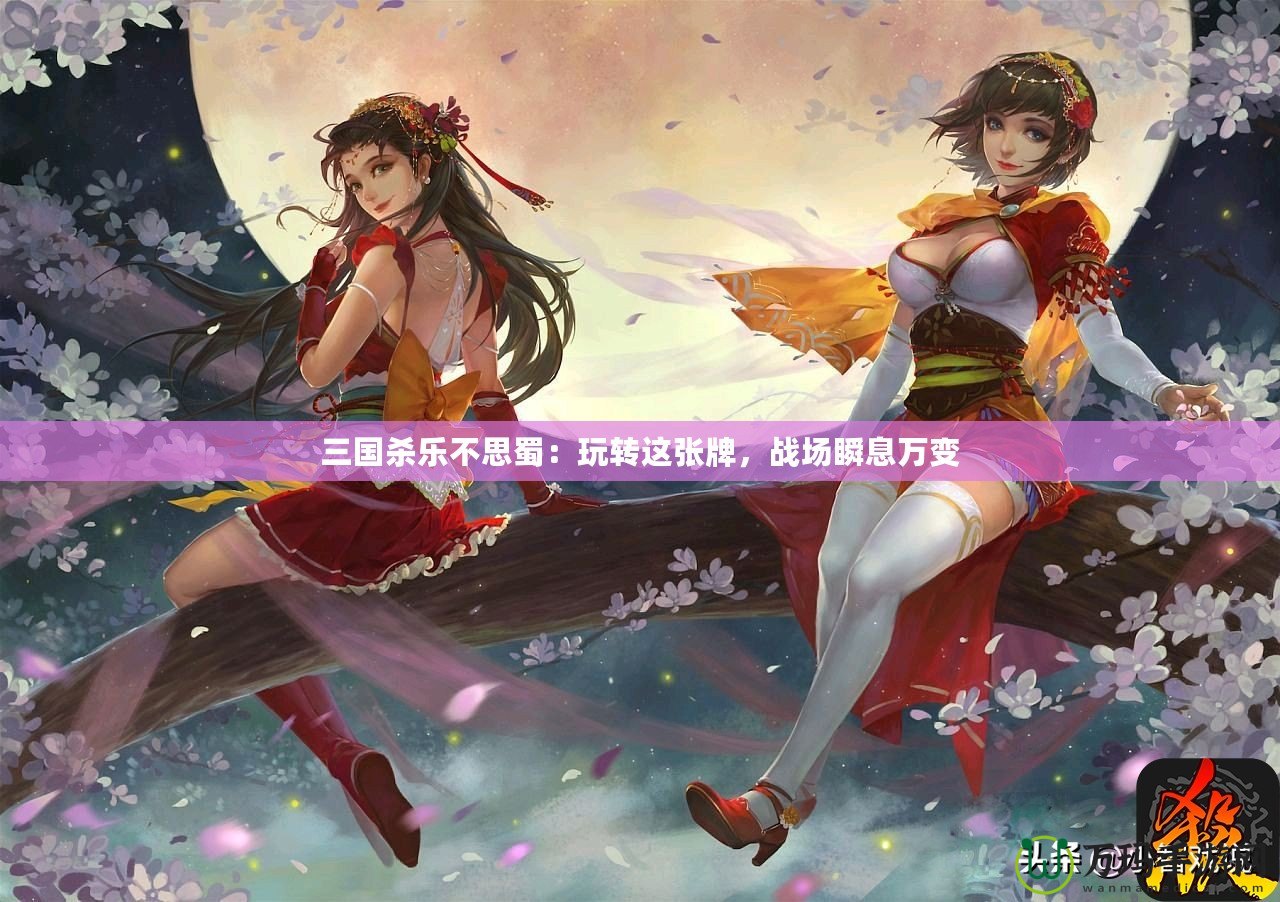 三國殺樂不思蜀：玩轉這張牌，戰(zhàn)場瞬息萬變
