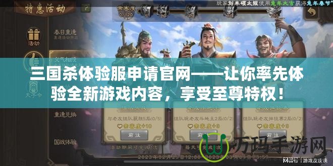 三國殺體驗服申請官網(wǎng)——讓你率先體驗全新游戲內(nèi)容，享受至尊特權(quán)！