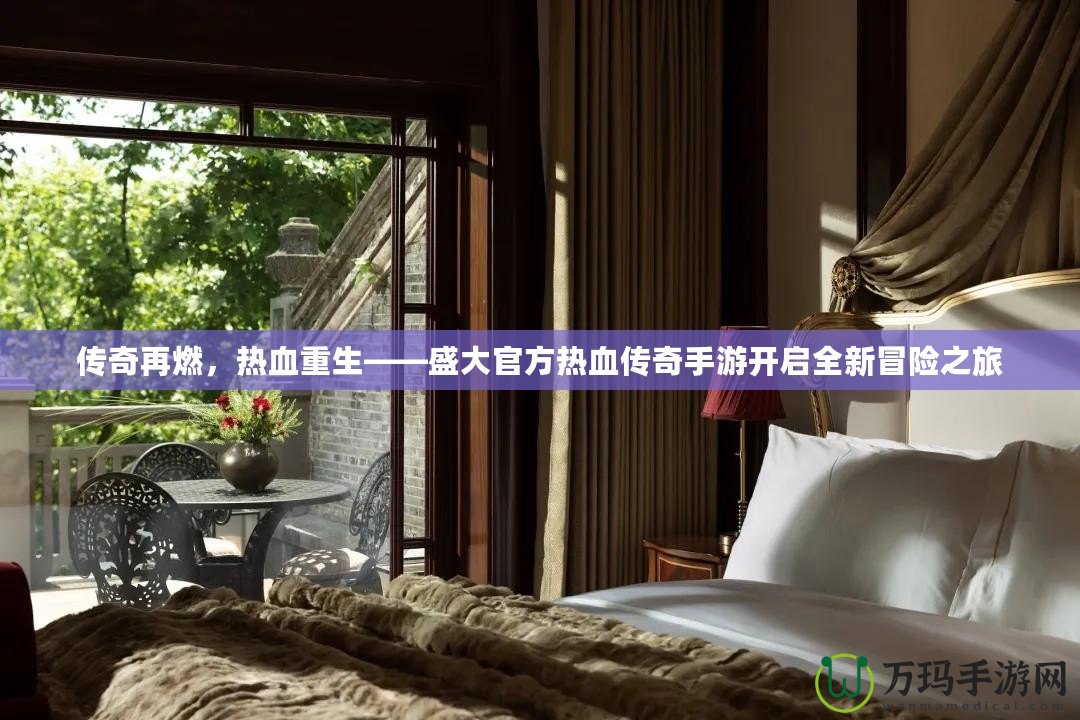 傳奇再燃，熱血重生——盛大官方熱血傳奇手游開啟全新冒險(xiǎn)之旅