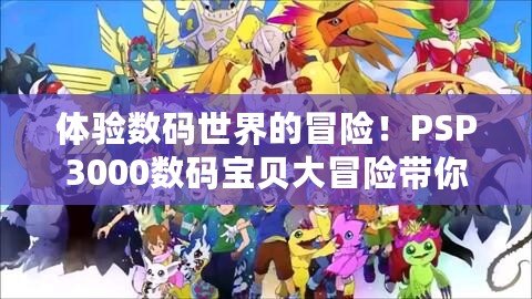 體驗(yàn)數(shù)碼世界的冒險(xiǎn)！PSP3000數(shù)碼寶貝大冒險(xiǎn)帶你重返童年