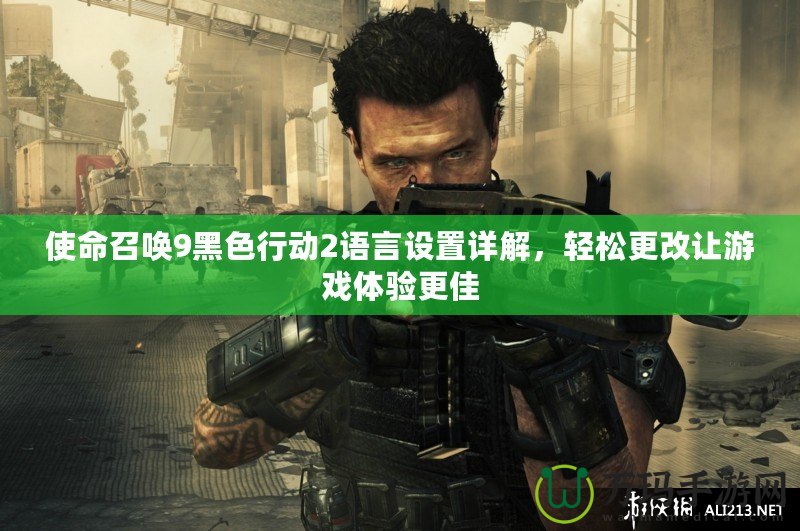 使命召喚9黑色行動2語言設(shè)置詳解，輕松更改讓游戲體驗更佳