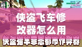俠盜飛車修改器怎么用——暢享無(wú)限自由與刺激的游戲體驗(yàn)
