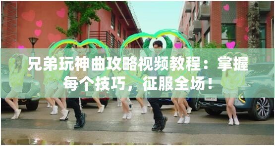 兄弟玩神曲攻略視頻教程：掌握每個(gè)技巧，征服全場(chǎng)！