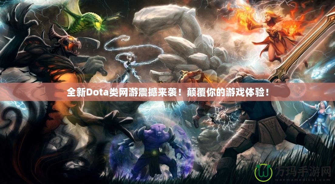 全新Dota類網(wǎng)游震撼來襲！顛覆你的游戲體驗(yàn)！