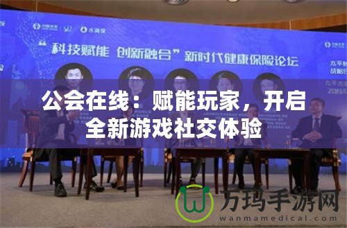 公會在線：賦能玩家，開啟全新游戲社交體驗