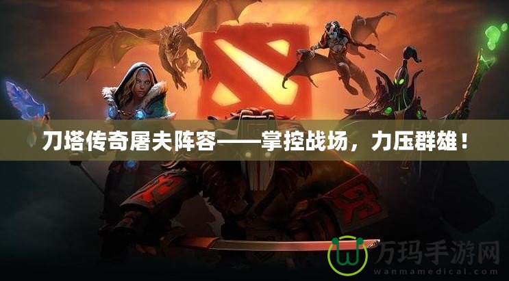 刀塔傳奇屠夫陣容——掌控戰(zhàn)場(chǎng)，力壓群雄！