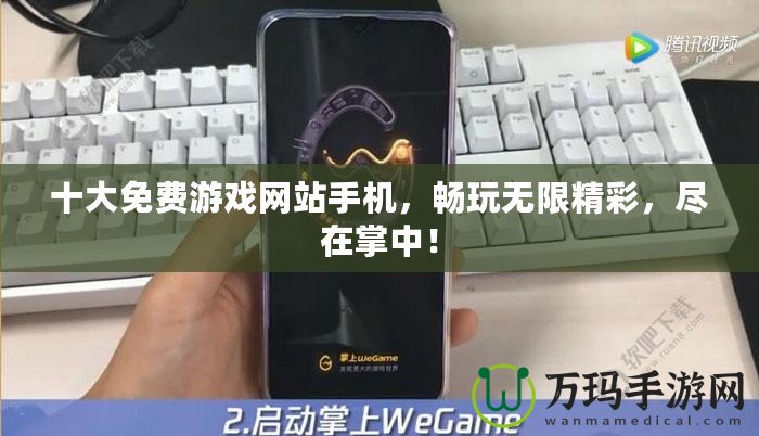 十大免費游戲網(wǎng)站手機(jī)，暢玩無限精彩，盡在掌中！