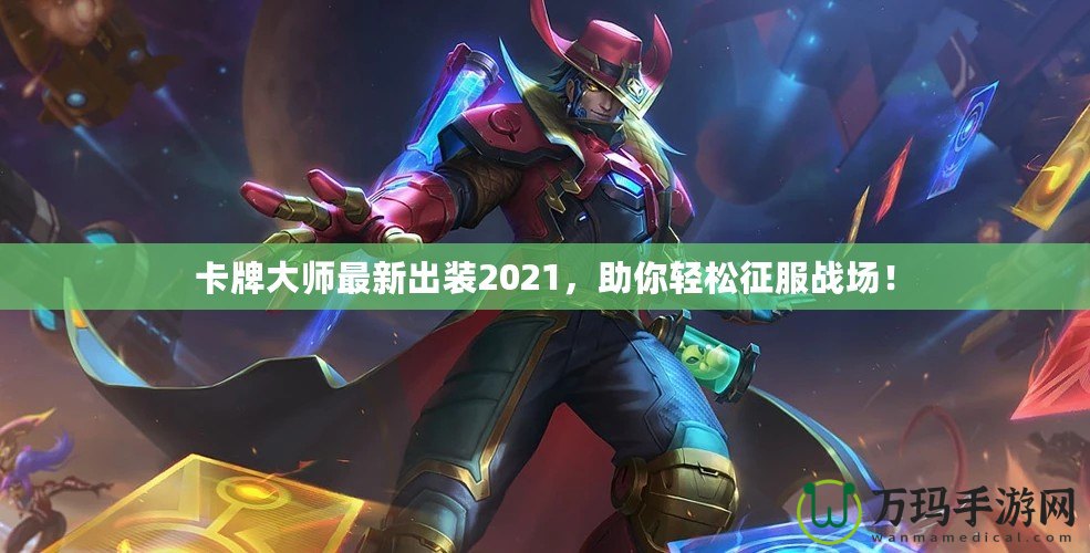 卡牌大師最新出裝2021，助你輕松征服戰(zhàn)場(chǎng)！
