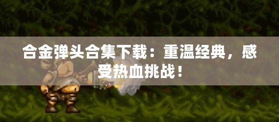 合金彈頭合集下載：重溫經(jīng)典，感受熱血挑戰(zhàn)！
