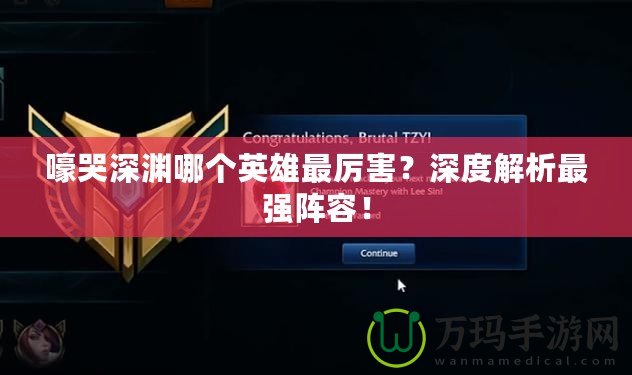 嚎哭深淵哪個英雄最厲害？深度解析最強(qiáng)陣容！