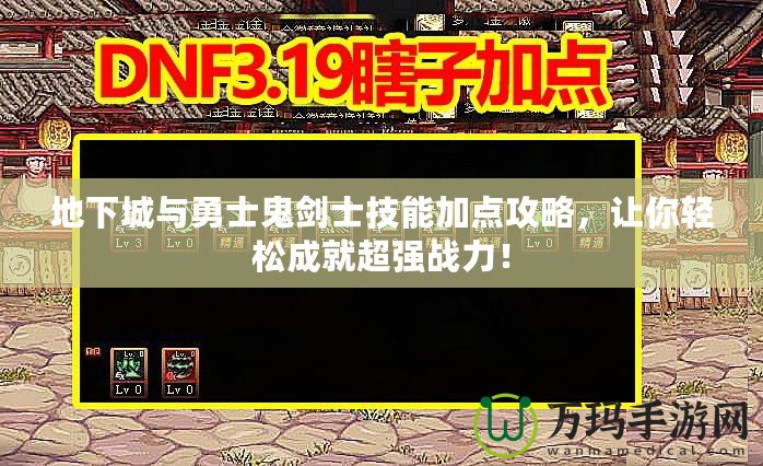 地下城與勇士鬼劍士技能加點攻略，讓你輕松成就超強戰(zhàn)力！