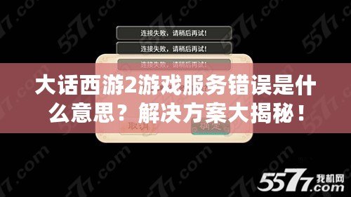 大話西游2游戲服務(wù)錯(cuò)誤是什么意思？解決方案大揭秘！