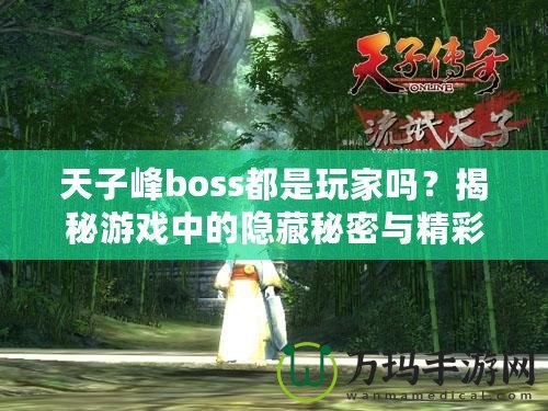 天子峰boss都是玩家嗎？揭秘游戲中的隱藏秘密與精彩玩法！