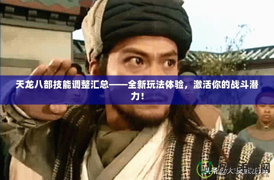 天龍八部技能調(diào)整匯總——全新玩法體驗，激活你的戰(zhàn)斗潛力！