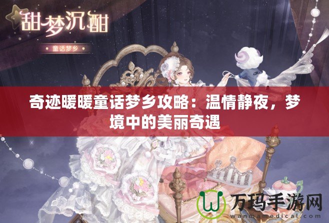 奇跡暖暖童話夢鄉(xiāng)攻略：溫情靜夜，夢境中的美麗奇遇
