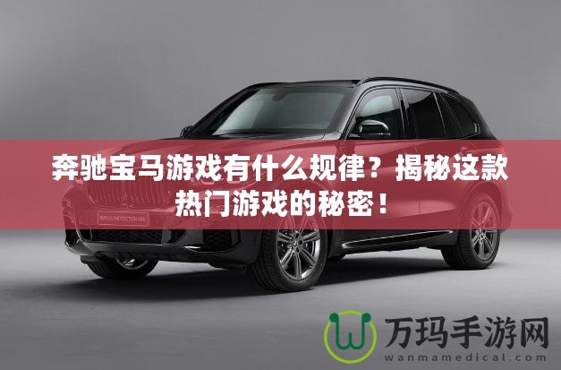 奔馳寶馬游戲有什么規(guī)律？揭秘這款熱門游戲的秘密！