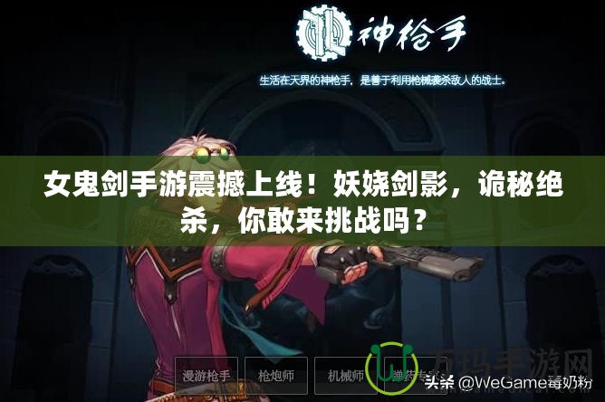 女鬼劍手游震撼上線！妖嬈劍影，詭秘絕殺，你敢來挑戰(zhàn)嗎？