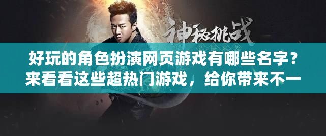 好玩的角色扮演網(wǎng)頁游戲有哪些名字？來看看這些超熱門游戲，給你帶來不一樣的體驗！