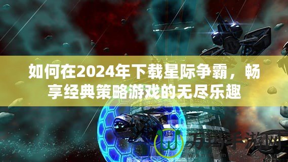 如何在2024年下載星際爭(zhēng)霸，暢享經(jīng)典策略游戲的無盡樂趣