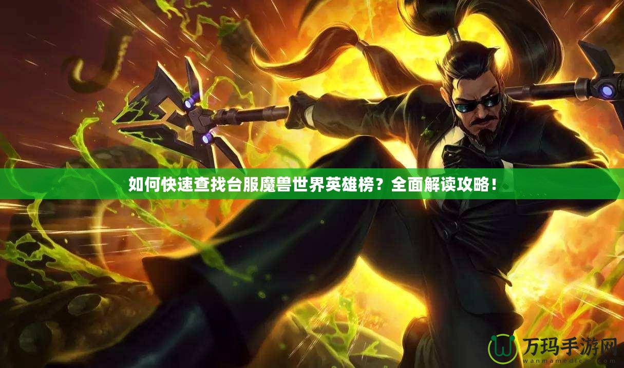 如何快速查找臺服魔獸世界英雄榜？全面解讀攻略！