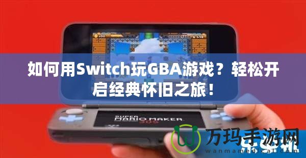 如何用Switch玩GBA游戲？輕松開啟經(jīng)典懷舊之旅！