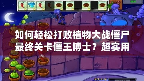 如何輕松打敗植物大戰(zhàn)僵尸最終關(guān)卡僵王博士？超實(shí)用攻略助你一戰(zhàn)成名！