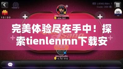 完美體驗(yàn)盡在手中！探索tienlenmn下載安裝的無限樂趣