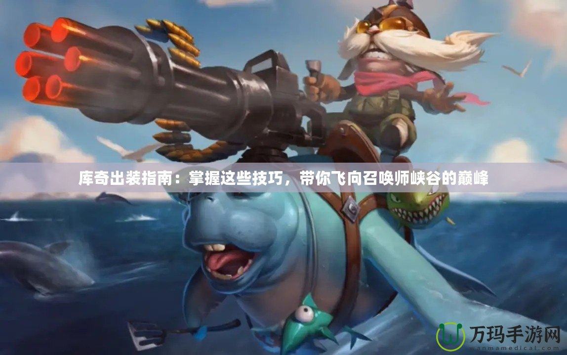 庫(kù)奇出裝指南：掌握這些技巧，帶你飛向召喚師峽谷的巔峰