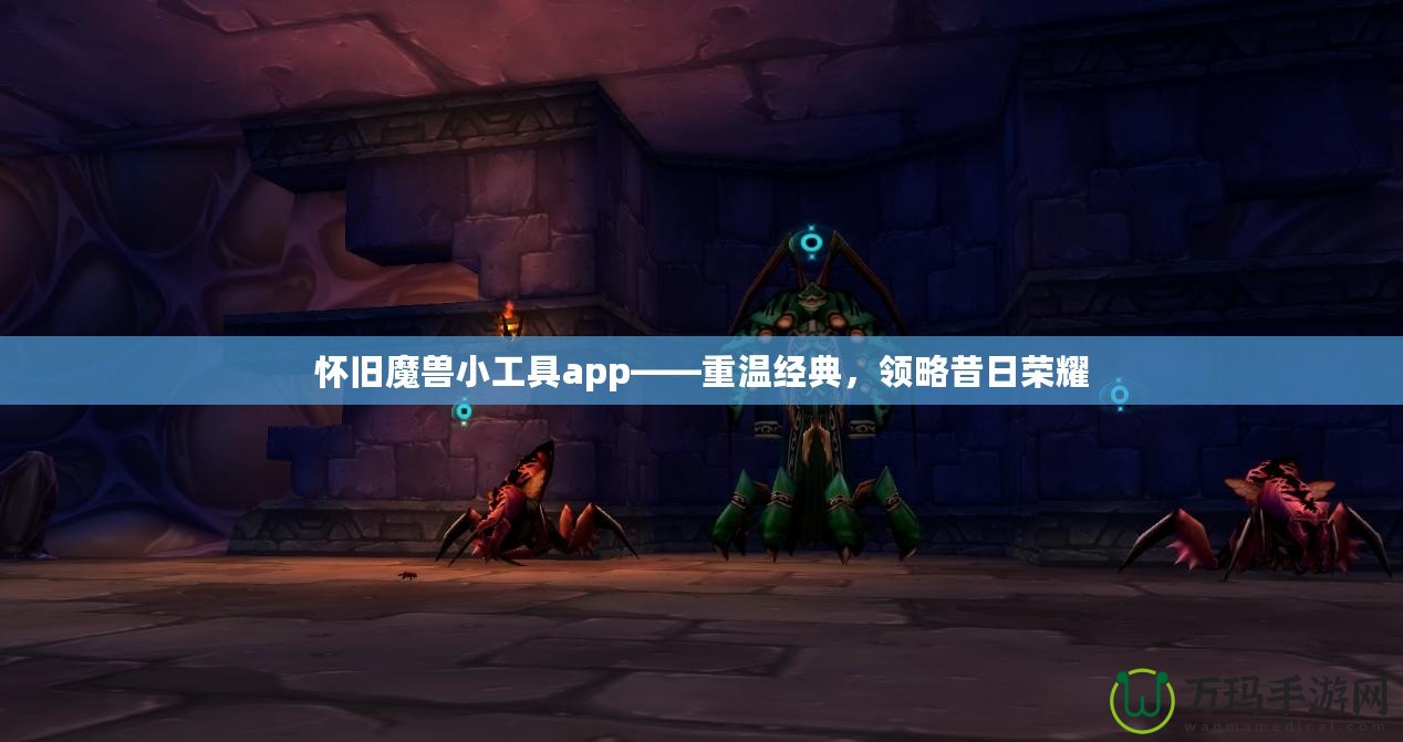 懷舊魔獸小工具app——重溫經(jīng)典，領(lǐng)略昔日榮耀