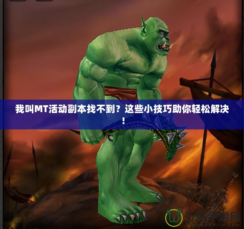 我叫MT活動(dòng)副本找不到？這些小技巧助你輕松解決！