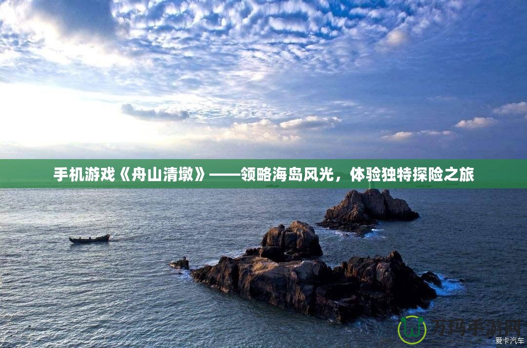 手機(jī)游戲《舟山清墩》——領(lǐng)略海島風(fēng)光，體驗(yàn)獨(dú)特探險(xiǎn)之旅
