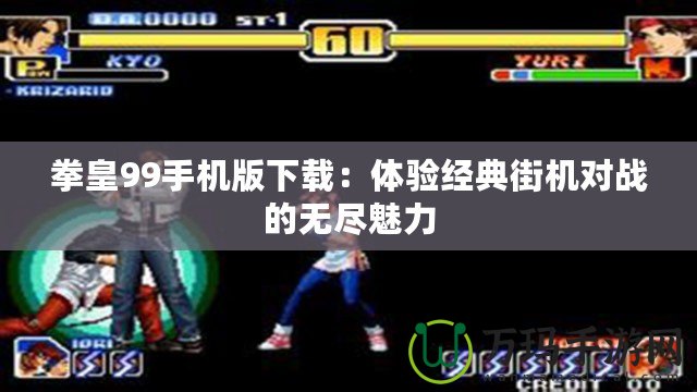拳皇99手機版下載：體驗經(jīng)典街機對戰(zhàn)的無盡魅力