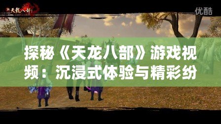 探秘《天龍八部》游戲視頻：沉浸式體驗(yàn)與精彩紛呈的武俠世界