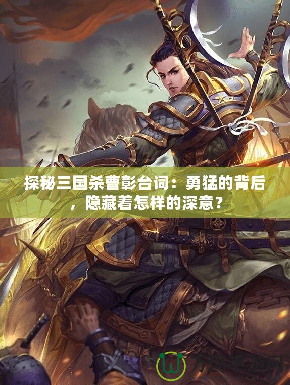 探秘三國殺曹彰臺(tái)詞：勇猛的背后，隱藏著怎樣的深意？