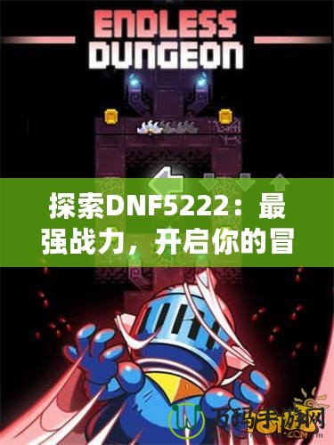 探索DNF5222：最強戰(zhàn)力，開啟你的冒險之旅！