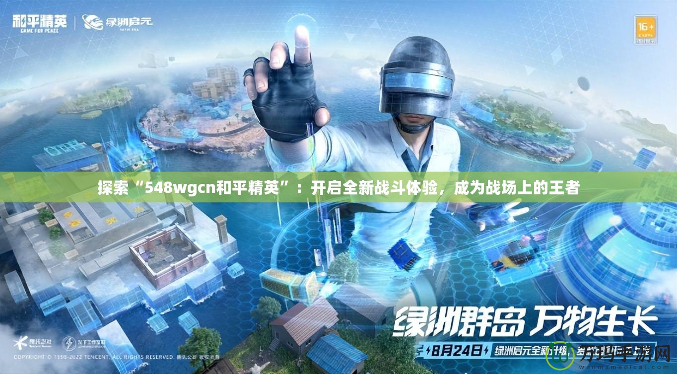 探索“548wgcn和平精英”：開啟全新戰(zhàn)斗體驗(yàn)，成為戰(zhàn)場(chǎng)上的王者
