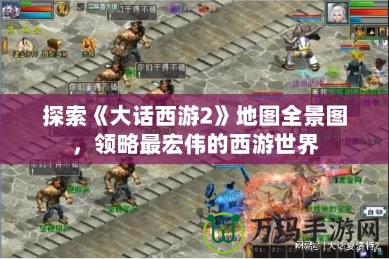 探索《大話西游2》地圖全景圖，領(lǐng)略最宏偉的西游世界