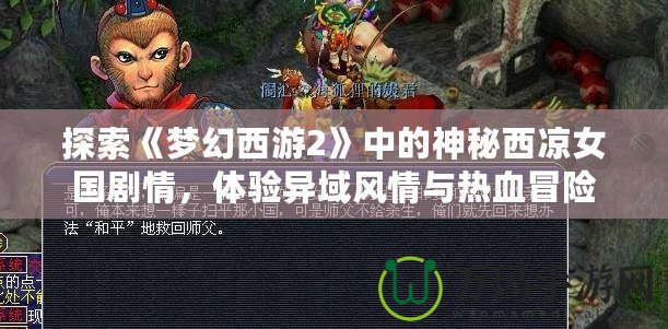 探索《夢(mèng)幻西游2》中的神秘西涼女國(guó)劇情，體驗(yàn)異域風(fēng)情與熱血冒險(xiǎn)