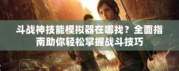 斗戰(zhàn)神技能模擬器在哪找？全面指南助你輕松掌握戰(zhàn)斗技巧