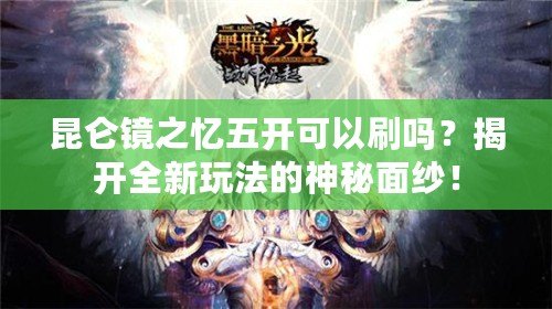 昆侖鏡之憶五開可以刷嗎？揭開全新玩法的神秘面紗！