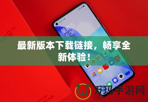 最新版本下載鏈接，暢享全新體驗(yàn)！